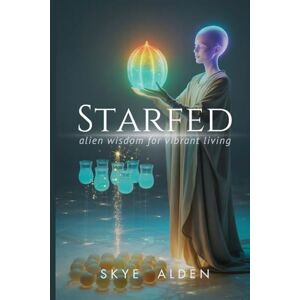 Alden, Skye Starfed: Alien Wisdom for Vibrant Living Alden, Skye Starfed: Alien Wisdom for Vibrant Living