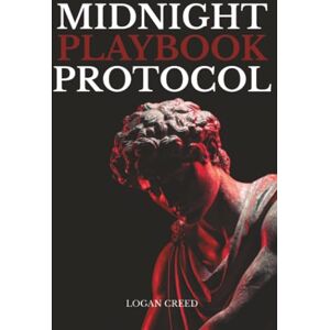 Creed, Logan Midnight Playbook Protocol: The Unspoken Rules of Attraction, Presence, and Power Creed, Logan Midnight Playbook Protocol: The Unspoken Rules of Attraction, Presence, and Power