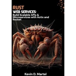 D. Martel, Kelvin Rust Web Services: Build Scalable APIs & Microservices with Actix and Rocket D. Martel, Kelvin Rust Web Services: Build Scalable APIs & Microservices with Actix and Rocket