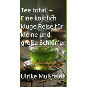 Mußfeldt, Ulrike Tee total! – Eine köstlich kluge Reise für kleine und große Schlürfer: Zwischen Zellschutz und Zimtduft: Was Tee wirklich mit deinem Körper macht Mußfeldt, Ulrike Tee total! – Eine köstlich kluge Reise für kleine und große Schlürfer: Zwischen Zellschutz und Zimtduft: Was Tee wirklich mit deinem Körper macht