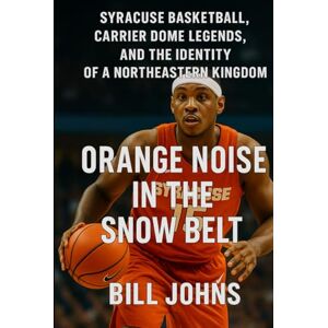 Johns, Bill Orange Noise in the Snow Belt: Syracuse Basketball, Carrier Dome Legends, and the Identity of a Northeastern Kingdom (Above the Rim) Johns, Bill Orange Noise in the Snow Belt: Syracuse Basketball, Carrier Dome Legends, and the Identity of a Northeastern Kingdom (Above the Rim)