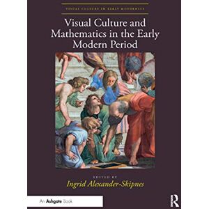 Visual Culture and Mathematics in the Early Modern Period (Visual Culture in Early Modernity) Visual Culture and Mathematics in the Early Modern Period (Visual Culture in Early Modernity)