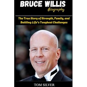 Silver, Tom Bruce Willis Biography: The True Story of Strength, Family, and Battling Life's Toughest Challenges Silver, Tom Bruce Willis Biography: The True Story of Strength, Family, and Battling Life's Toughest Challenges