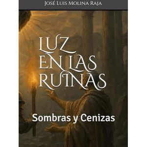 Molina Raja, José Luis Luz en las Ruinas: Sombras y Cenizas Molina Raja, José Luis Luz en las Ruinas: Sombras y Cenizas