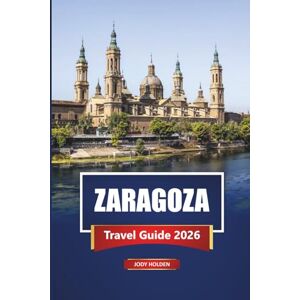 Holden, Jody ZARAGOZA Travel Guide 2026: Explore Spain’s Hidden Gem with Maps, Itineraries, Local Food, and Cultural Experiences Holden, Jody ZARAGOZA Travel Guide 2026: Explore Spain’s Hidden Gem with Maps, Itineraries, Local Food, and Cultural Experiences