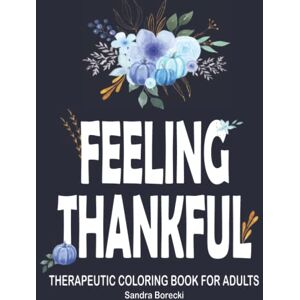 Borecki, Sandra Feeling Thankful: Therapeutic Coloring Book for Adults Borecki, Sandra Feeling Thankful: Therapeutic Coloring Book for Adults