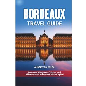 MILES, ANDREW SD. BORDEAUX TRAVEL GUIDE: Discover Vineyards, Culture, and Hidden Gems in France’s Wine Capital MILES, ANDREW SD. BORDEAUX TRAVEL GUIDE: Discover Vineyards, Culture, and Hidden Gems in France’s Wine Capital