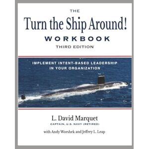 Marquet, L. David The Turn the Ship Around! Workbook, Third Edition: Implement Intent-Based Leadership in Your Organization Marquet, L. David The Turn the Ship Around! Workbook, Third Edition: Implement Intent-Based Leadership in Your Organization
