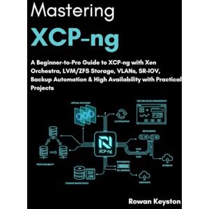 Keyston, Rowan Mastering XCP-ng: A Beginner-to-pro Guide to XCP-ng with Xen Orchestra, LVM/ZFS storage, VLANs, SR-IOV, Backup Automation & High Availability Keyston, Rowan Mastering XCP-ng: A Beginner-to-pro Guide to XCP-ng with Xen Orchestra, LVM/ZFS storage, VLANs, SR-IOV, Backup Automation & High Availability