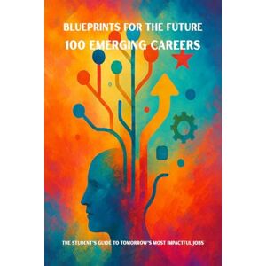 Manish Prasad Blueprints for the Future: 100 Emerging Careers: The Student's Guide to Tomorrow's Most Impactful Jobs Manish Prasad Blueprints for the Future: 100 Emerging Careers: The Student's Guide to Tomorrow's Most Impactful Jobs