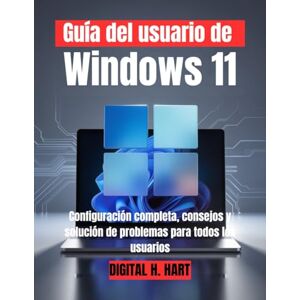 H. HART, DIGITAL Guía del usuario de Windows 11: Configuración completa, consejos y solución de problemas para todos los usuarios H. HART, DIGITAL Guía del usuario de Windows 11: Configuración completa, consejos y solución de problemas para todos los usuarios