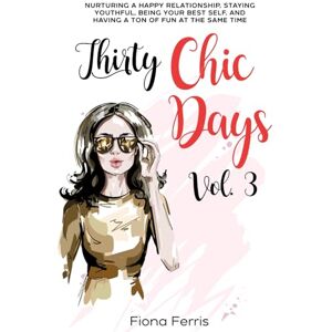 Ferris, Fiona Thirty Chic Days Vol. 3: Nurturing a happy relationship, staying youthful, being your best self, and having a ton of fun at the same time Ferris, Fiona Thirty Chic Days Vol. 3: Nurturing a happy relationship, staying youthful, being your best self, and having a ton of fun at the same time