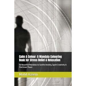Azeem, Mohd Calm & Colour: A Mandala Colouring Book for Stress Relief & Relaxation: 50 Beautiful Mandalas to Soothe Anxiety, Spark Creativity & Find Inner Peace Azeem, Mohd Calm & Colour: A Mandala Colouring Book for Stress Relief & Relaxation: 50 Beautiful Mandalas to Soothe Anxiety, Spark Creativity & Find Inner Peace