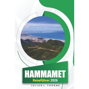THORNE, JULIAN L. Hammamet Reiseführer 2026: Erkunden Sie die Medina, die Strände, die Küche, die Kunst und das kulturelle Erbe von Tunesiens Küstenjuwel THORNE, JULIAN L. Hammamet Reiseführer 2026: Erkunden Sie die Medina, die Strände, die Küche, die Kunst und das kulturelle Erbe von Tunesiens Küstenjuwel