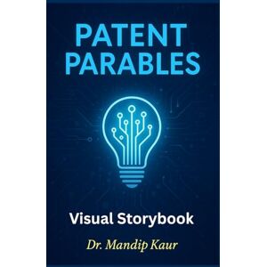 Kaur, Dr. Mandip PATENT PARABLES: Visual Storybook (IPR Tales: Stories Behind the Rights for Teens & Adults) Kaur, Dr. Mandip PATENT PARABLES: Visual Storybook (IPR Tales: Stories Behind the Rights for Teens & Adults)