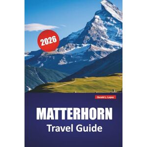 Lopez, Gerald L. MATTERHORN TRAVEL GUIDE 2026: Discover Hidden Gems, Hiking Trails, Local Cuisine, and Cultural Experience in Swiss Alps Lopez, Gerald L. MATTERHORN TRAVEL GUIDE 2026: Discover Hidden Gems, Hiking Trails, Local Cuisine, and Cultural Experience in Swiss Alps