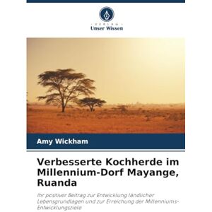 Wickham, Amy Verbesserte Kochherde im Millennium-Dorf Mayange, Ruanda: Ihr positiver Beitrag zur Entwicklung ländlicher Lebensgrundlagen und zur Erreichung der Millenniums-Entwicklungsziele Wickham, Amy Verbesserte Kochherde im Millennium-Dorf Mayange, Ruanda: Ihr positiver Beitrag zur Entwicklung ländlicher Lebensgrundlagen und zur Erreichung der Millenniums-Entwicklungsziele