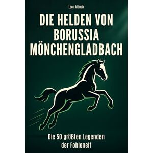 Münch, Leon Die Helden von Borussia Mönchengladbach: Die 50 größten Legenden der Fohlenelf Münch, Leon Die Helden von Borussia Mönchengladbach: Die 50 größten Legenden der Fohlenelf