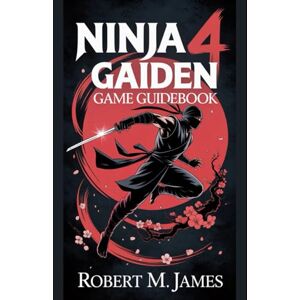 James, Robert M. Ninja Gaiden 4 Game Guidebook: Your Path to Mastery and Secrets James, Robert M. Ninja Gaiden 4 Game Guidebook: Your Path to Mastery and Secrets