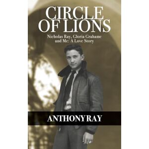 Ray, Anthony Circle of Lions: Nicholas Ray, Gloria Gahame and Me, A Love Story Ray, Anthony Circle of Lions: Nicholas Ray, Gloria Gahame and Me, A Love Story