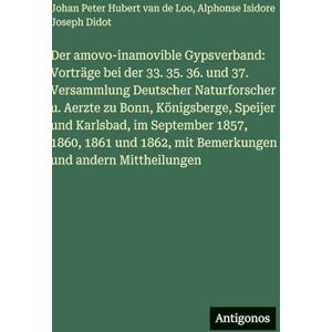 Loo, Johan Peter Hubert Van de Der amovo-inamovible Gypsverband: Vorträge bei der 33. 35. 36. und 37. Versammlung Deutscher Naturforscher u. Aerzte zu Bonn, Königsberge, Speijer und ... mit Bemerkungen und andern Mittheilungen Loo, Johan Peter Hubert Van de Der amovo-inamovible Gypsverband: Vorträge bei der 33. 35. 36. und 37. Versammlung Deutscher Naturforscher u. Aerzte zu Bonn, Königsberge, Speijer und ... mit Bemerkungen und andern Mittheilungen
