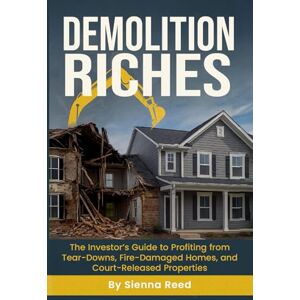 Reed, Sienna Demolition Riches: The Investor’s Guide to Profiting from Tear-Downs, Fire Damaged Homes, and Court-Released Properties Reed, Sienna Demolition Riches: The Investor’s Guide to Profiting from Tear-Downs, Fire Damaged Homes, and Court-Released Properties