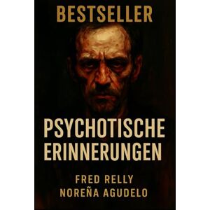 NOREÑA AGUDELO, SR FRED RELLY PSYCHOTISCHE ERINNERUNGEN: Tagebuch eines verdrehten Geistes NOREÑA AGUDELO, SR FRED RELLY PSYCHOTISCHE ERINNERUNGEN: Tagebuch eines verdrehten Geistes