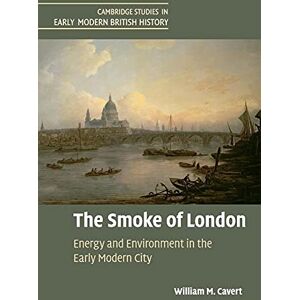 Cavert, William M The Smoke of London: Energy and Environment in the Early Modern City (Cambridge Studies in Early Modern British History) Cavert, William M The Smoke of London: Energy and Environment in the Early Modern City (Cambridge Studies in Early Modern British History)