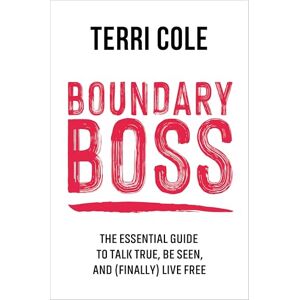 Cole, Terri Boundary Boss: The Essential Guide to Talk True, Be Seen, and (Finally) Live Free Cole, Terri Boundary Boss: The Essential Guide to Talk True, Be Seen, and (Finally) Live Free