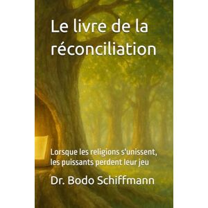 Schiffmann, Dr. Bodo Le livre de la réconciliation: Lorsque les religions s'unissent, les puissants perdent leur jeu Schiffmann, Dr. Bodo Le livre de la réconciliation: Lorsque les religions s'unissent, les puissants perdent leur jeu