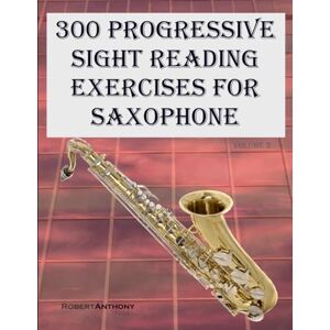 Anthony, Robert 300 Progressive Sight Reading Exercises for Saxophone: Volume 2 Anthony, Robert 300 Progressive Sight Reading Exercises for Saxophone: Volume 2