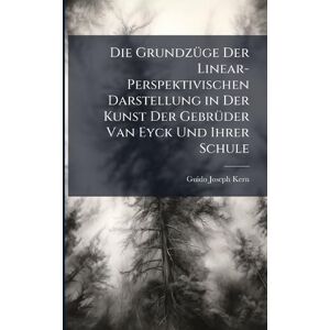 Kern, Guido Joseph Die GrundzÃ1/4ge Der Linear-Perspektivischen Darstellung in Der Kunst Der GebrÃ1/4der Van Eyck Und Ihrer Schule Kern, Guido Joseph Die GrundzÃ1/4ge Der Linear-Perspektivischen Darstellung in Der Kunst Der GebrÃ1/4der Van Eyck Und Ihrer Schule