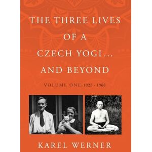 Karel Werner The Three Lives of a Czech Yogi ... and Beyond: Volume One: 1925 1968 Karel Werner The Three Lives of a Czech Yogi ... and Beyond: Volume One: 1925 1968