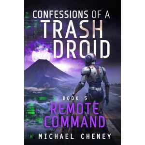 Cheney, Michael Confessions of a Trash Droid: Remote Command: Book 5 (Confessions of a Trash Droid – a sci fi adventure thriller for adults who love robot fiction) Cheney, Michael Confessions of a Trash Droid: Remote Command: Book 5 (Confessions of a Trash Droid – a sci fi adventure thriller for adults who love robot fiction)