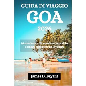 Bryant, James D. GUIDA DI VIAGGIO GOA 2026: Itinerari essenziali, esperienze autentiche e consigli intelligenti per le vacanze Bryant, James D. GUIDA DI VIAGGIO GOA 2026: Itinerari essenziali, esperienze autentiche e consigli intelligenti per le vacanze