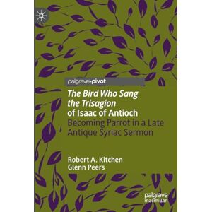 Kitchen, Robert A. 'The Bird Who Sang the Trisagion' of Isaac of Antioch: Becoming Parrot in a Late Antique Syriac Sermon (Palgrave Studies in Animals and Literature) Kitchen, Robert A. 'The Bird Who Sang the Trisagion' of Isaac of Antioch: Becoming Parrot in a Late Antique Syriac Sermon (Palgrave Studies in Animals and Literature)