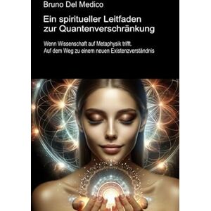 Del Medico, Bruno Ein spiritueller Leitfaden zur Quantenverschränkung: Wenn Wissenschaft auf Metaphysik trifft. Auf dem Weg zu einem neuen Existenzverständnis. ... Bruno Del Medico in deutscher Sprache. (TED)) Del Medico, Bruno Ein spiritueller Leitfaden zur Quantenverschränkung: Wenn Wissenschaft auf Metaphysik trifft. Auf dem Weg zu einem neuen Existenzverständnis. ... Bruno Del Medico in deutscher Sprache. (TED))