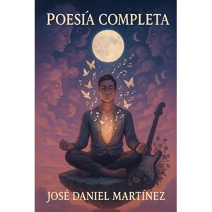 Martínez, José Daniel Poesía Completa: 2025 Martínez, José Daniel Poesía Completa: 2025