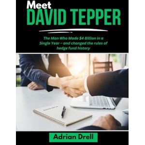 Drell, Adrian MEET DAVID TEPPER: The Man Who Made $4 Billion in a Single Year – and changed the rules of hedge fund history (Investors Who Changed the Game: Unbelievable American Success Stories) Drell, Adrian MEET DAVID TEPPER: The Man Who Made $4 Billion in a Single Year – and changed the rules of hedge fund history (Investors Who Changed the Game: Unbelievable American Success Stories)