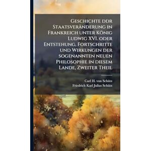 Geschichte ddr Staatsveränderung in Frankreich unter König Ludwig XVI. oder Entstehung, Fortschritte und Wirkungen der sogenannten neuen Philosophie in diesem Lande, Zweiter Theil Geschichte ddr Staatsveränderung in Frankreich unter König Ludwig XVI. oder Entstehung, Fortschritte und Wirkungen der sogenannten neuen Philosophie in diesem Lande, Zweiter Theil