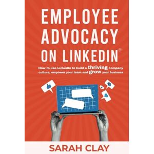 Clay, Sarah Employee Advocacy on LinkedIn®: How to use LinkedIn to build a thriving company culture, empower your team and grow your business Clay, Sarah Employee Advocacy on LinkedIn®: How to use LinkedIn to build a thriving company culture, empower your team and grow your business