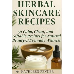 Penner, Kathleen Herbal Skincare Recipes: 50 DIY Recipes for Natural Skincare: Herbal Remedies, Homemade Beauty Products, and Giftable Wellness Ideas for Face, Body & Hair Penner, Kathleen Herbal Skincare Recipes: 50 DIY Recipes for Natural Skincare: Herbal Remedies, Homemade Beauty Products, and Giftable Wellness Ideas for Face, Body & Hair
