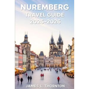 Thornton, James L Nuremberg Travel Guide 2025-2026: A Tapestry of Medieval Magic, Culinary Delights, and Modern Adventures for the Curious Traveler (2025-2026 Edition) Thornton, James L Nuremberg Travel Guide 2025-2026: A Tapestry of Medieval Magic, Culinary Delights, and Modern Adventures for the Curious Traveler (2025-2026 Edition)