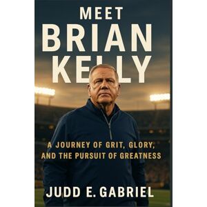 Gabriel, Judd E. Meet Brian Kelly: A Journey of Grit, Glory, and the Pursuit of Greatness Gabriel, Judd E. Meet Brian Kelly: A Journey of Grit, Glory, and the Pursuit of Greatness
