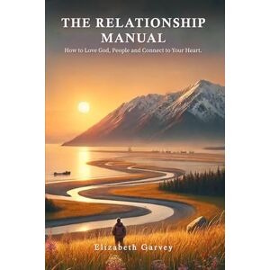 Garvey, Elizabeth The Relationship Manual: How to Love God, People, and Connect to your Heart Self-Help Tools for Dealing with Pain, Triggers, and Finding your Personality Gift Garvey, Elizabeth The Relationship Manual: How to Love God, People, and Connect to your Heart Self-Help Tools for Dealing with Pain, Triggers, and Finding your Personality Gift