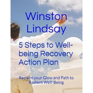 Lindsay, Mr Winston Clive 5 Steps to Well-being Recovery Action Plan: Reclain your Glow and Path to Radient Well-Being Lindsay, Mr Winston Clive 5 Steps to Well-being Recovery Action Plan: Reclain your Glow and Path to Radient Well-Being
