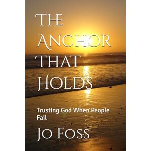 Foss, Jo The Anchor That Holds: Trusting God When People Fail Foss, Jo The Anchor That Holds: Trusting God When People Fail