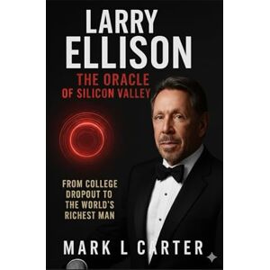 Carter, Mark L Larry Ellison: The Oracle of Silicon Valley: From College Dropout to the World's Richest Man Carter, Mark L Larry Ellison: The Oracle of Silicon Valley: From College Dropout to the World's Richest Man
