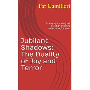Camilleri, Mr Pat Jubilant Shadows: The Duality of Joy and Terror: Growing up is a joke (Until it isn't) By a boy who smiled through screams Camilleri, Mr Pat Jubilant Shadows: The Duality of Joy and Terror: Growing up is a joke (Until it isn't) By a boy who smiled through screams