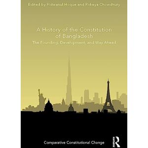 A History of the Constitution of Bangladesh: The Founding, Development, and Way Ahead (Comparative Constitutional Change) A History of the Constitution of Bangladesh: The Founding, Development, and Way Ahead (Comparative Constitutional Change)